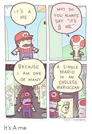 WHY Do YOU ALWAYS SAY ITS ITS a ME a ME BECAUSE a SINGLE MARIO IN AN  ENDLESS MARIOCEAN AM ONE OF MANY 0 0 ZACH EXTRAFABULOUS It's a Me | Mario